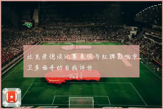让克劳德谈比赛表现与红牌影响中卫多面手的自我评价
