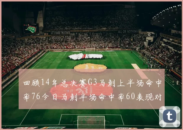 回顾14年总决赛G3马刺上半场命中率76今日马刺半场命中率60表现对比
