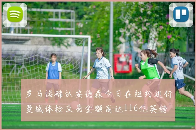罗马诺确认安德森今日在纽约进行曼城体检交易金额高达116亿英镑