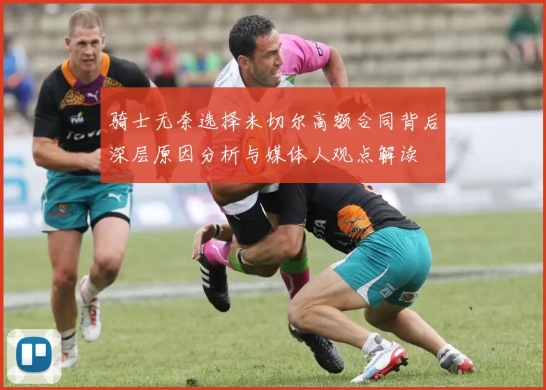 骑士无奈选择米切尔高额合同背后深层原因分析与媒体人观点解读