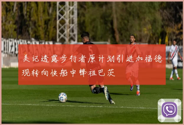 美记透露步行者原计划引进加福德现转向快船中锋祖巴茨
