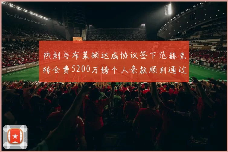 热刺与布莱顿达成协议签下范赫克转会费5200万镑个人条款顺利通过