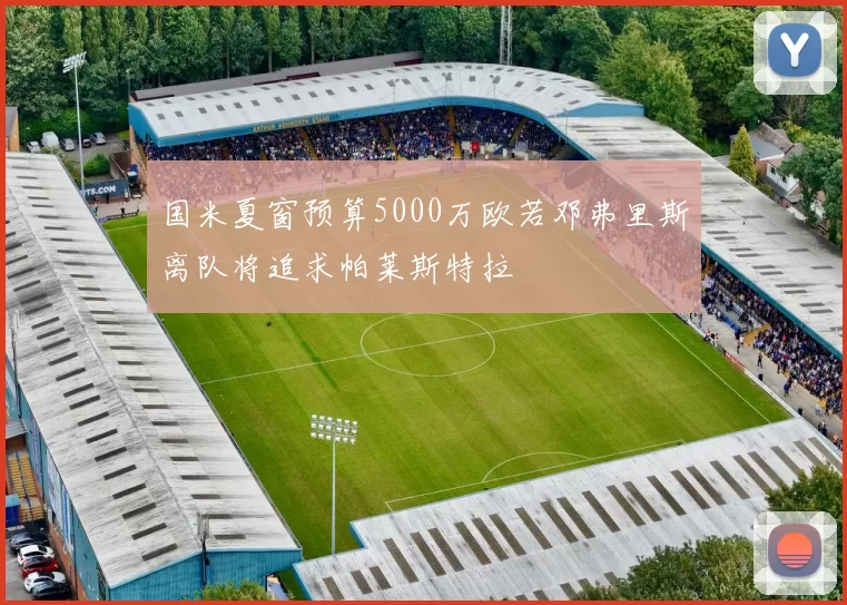 国米夏窗预算5000万欧若邓弗里斯离队将追求帕莱斯特拉